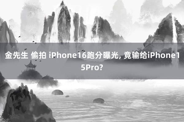 金先生 偷拍 iPhone16跑分曝光， 竟输给iPhone15Pro?
