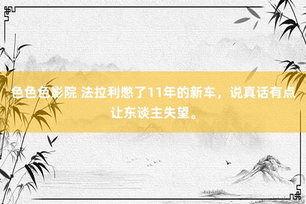 色色色影院 法拉利憋了11年的新车，说真话有点让东谈主失望。