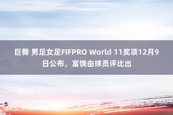 巨臀 男足女足FIFPRO World 11奖项12月9日公布，富饶由球员评比出