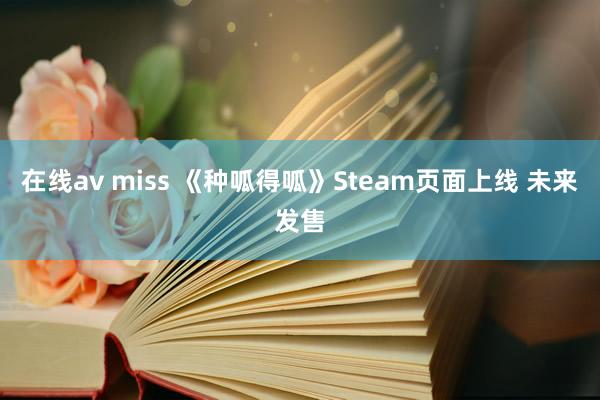 在线av miss 《种呱得呱》Steam页面上线 未来发售
