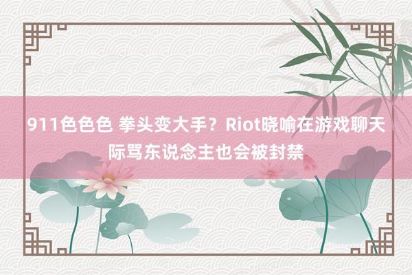 911色色色 拳头变大手？Riot晓喻在游戏聊天际骂东说念主也会被封禁