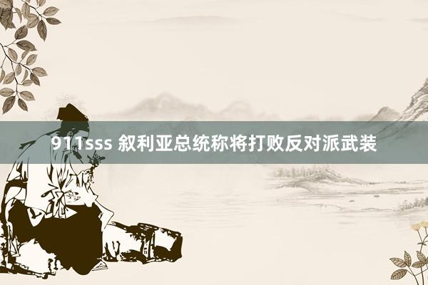 911sss 叙利亚总统称将打败反对派武装