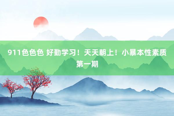 911色色色 好勤学习！天天朝上！小暴本性素质第一期