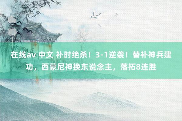 在线av 中文 补时绝杀！3-1逆袭！替补神兵建功，西蒙尼神换东说念主，落拓8连胜