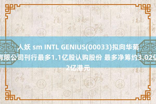 人妖 sm INTL GENIUS(00033)拟向华菊控股有限公司刊行最多1.1亿股认购股份 最多净筹约3.02亿港元