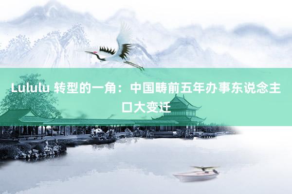 Lululu 转型的一角：中国畴前五年办事东说念主口大变迁