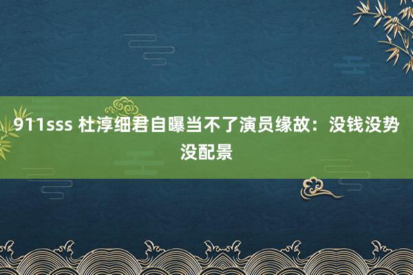 911sss 杜淳细君自曝当不了演员缘故：没钱没势没配景