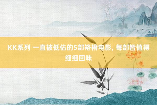KK系列 一直被低估的5部袼褙电影， 每部皆值得细细回味
